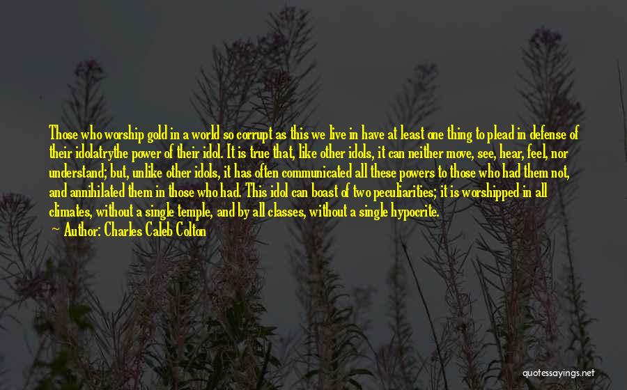 Charles Caleb Colton Quotes: Those Who Worship Gold In A World So Corrupt As This We Live In Have At Least One Thing To