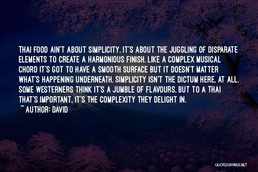 David Quotes: Thai Food Ain't About Simplicity. It's About The Juggling Of Disparate Elements To Create A Harmonious Finish. Like A Complex