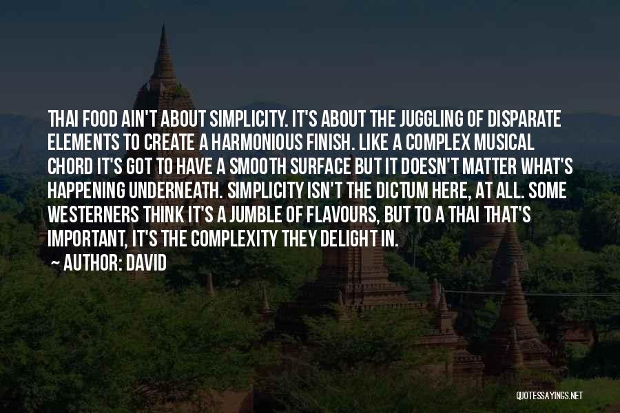 David Quotes: Thai Food Ain't About Simplicity. It's About The Juggling Of Disparate Elements To Create A Harmonious Finish. Like A Complex