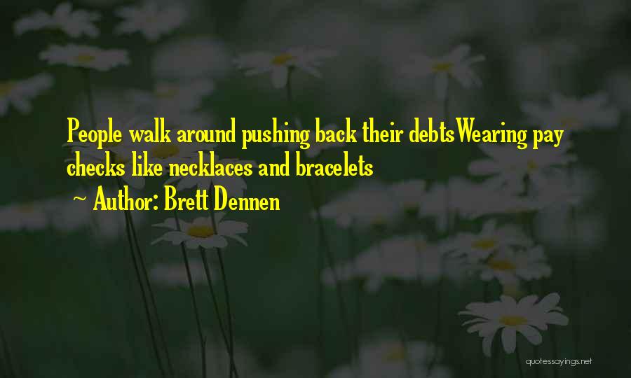 Brett Dennen Quotes: People Walk Around Pushing Back Their Debtswearing Pay Checks Like Necklaces And Bracelets