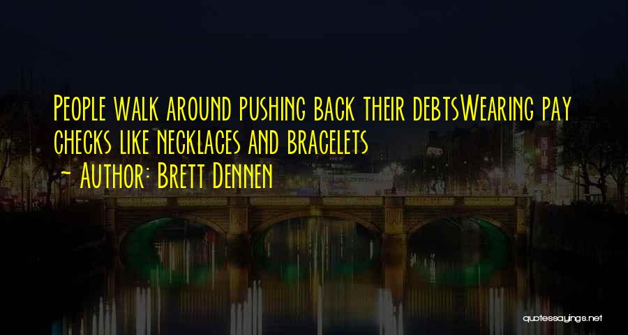 Brett Dennen Quotes: People Walk Around Pushing Back Their Debtswearing Pay Checks Like Necklaces And Bracelets