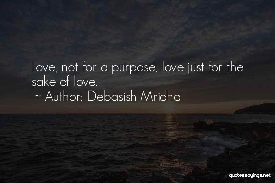 Debasish Mridha Quotes: Love, Not For A Purpose, Love Just For The Sake Of Love.