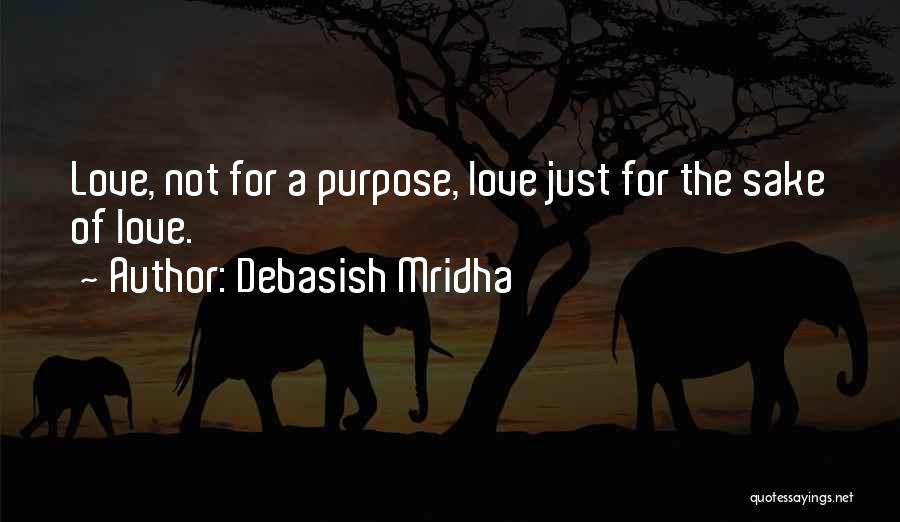Debasish Mridha Quotes: Love, Not For A Purpose, Love Just For The Sake Of Love.