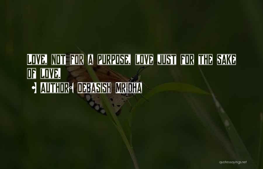 Debasish Mridha Quotes: Love, Not For A Purpose, Love Just For The Sake Of Love.