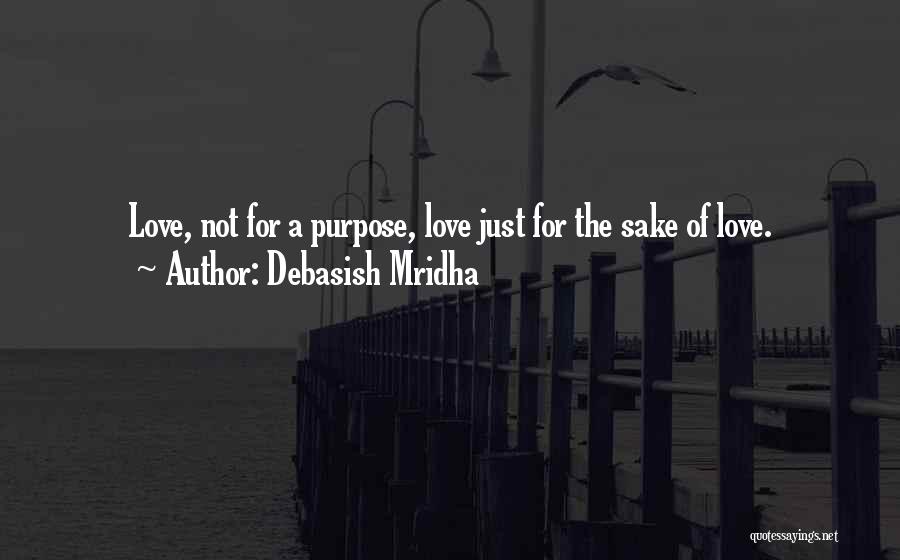 Debasish Mridha Quotes: Love, Not For A Purpose, Love Just For The Sake Of Love.