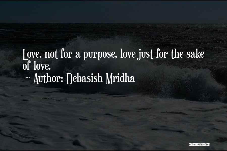 Debasish Mridha Quotes: Love, Not For A Purpose, Love Just For The Sake Of Love.