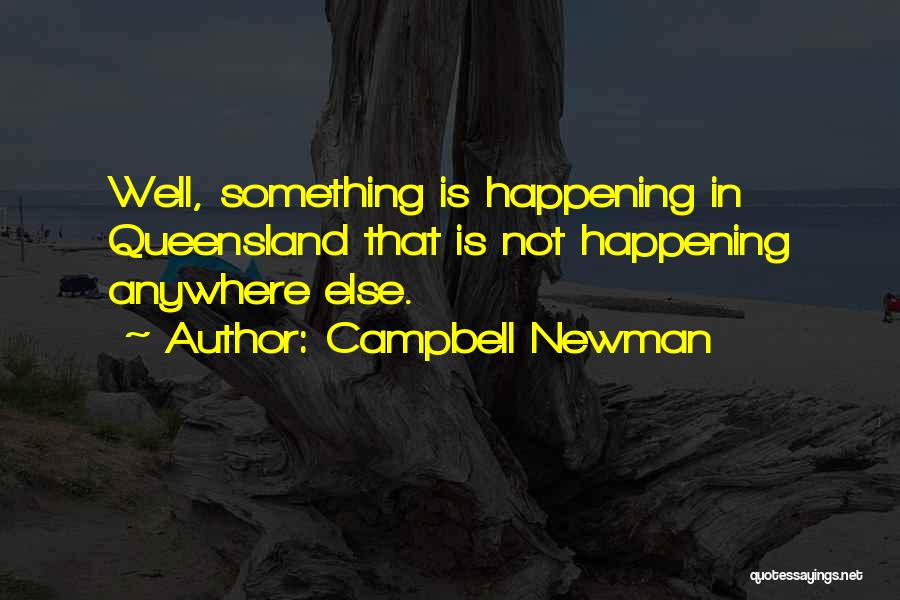 Campbell Newman Quotes: Well, Something Is Happening In Queensland That Is Not Happening Anywhere Else.