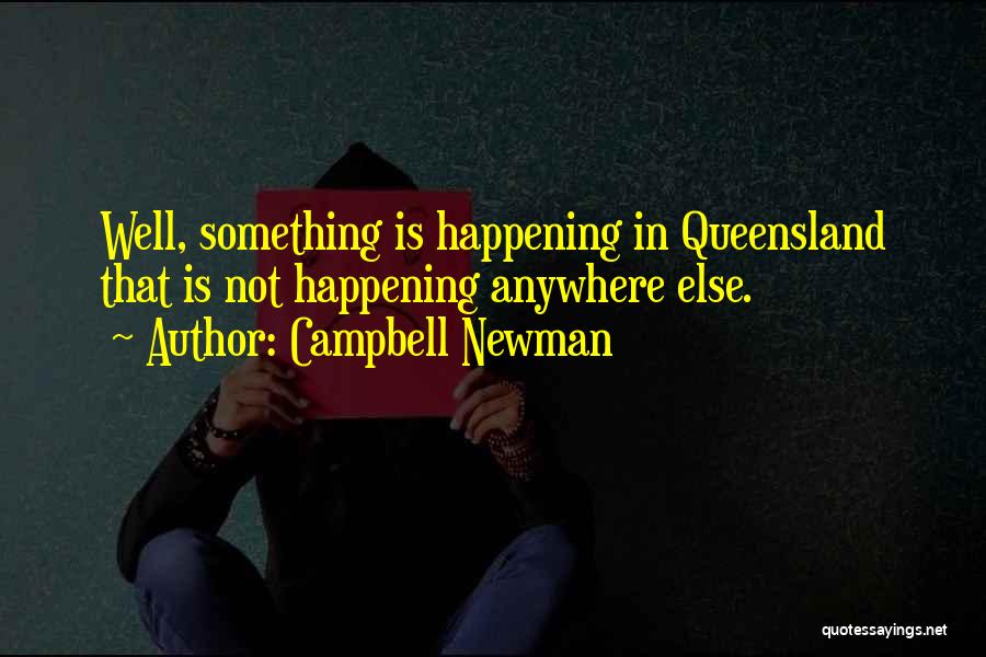 Campbell Newman Quotes: Well, Something Is Happening In Queensland That Is Not Happening Anywhere Else.