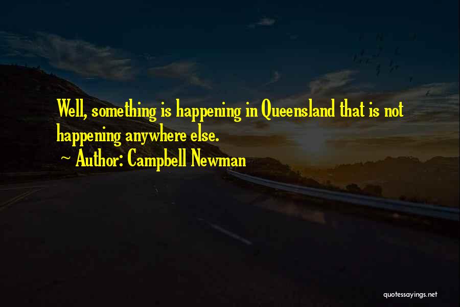 Campbell Newman Quotes: Well, Something Is Happening In Queensland That Is Not Happening Anywhere Else.