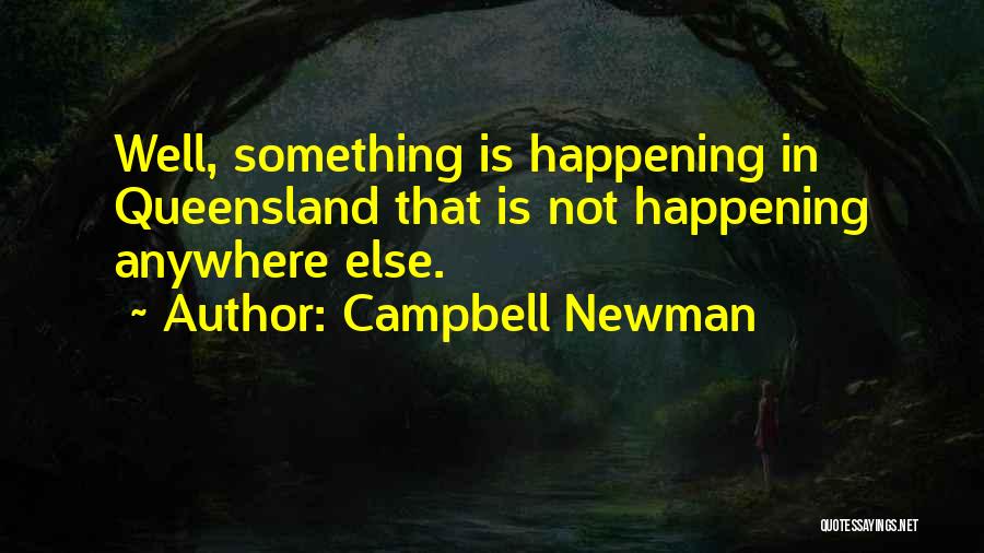 Campbell Newman Quotes: Well, Something Is Happening In Queensland That Is Not Happening Anywhere Else.