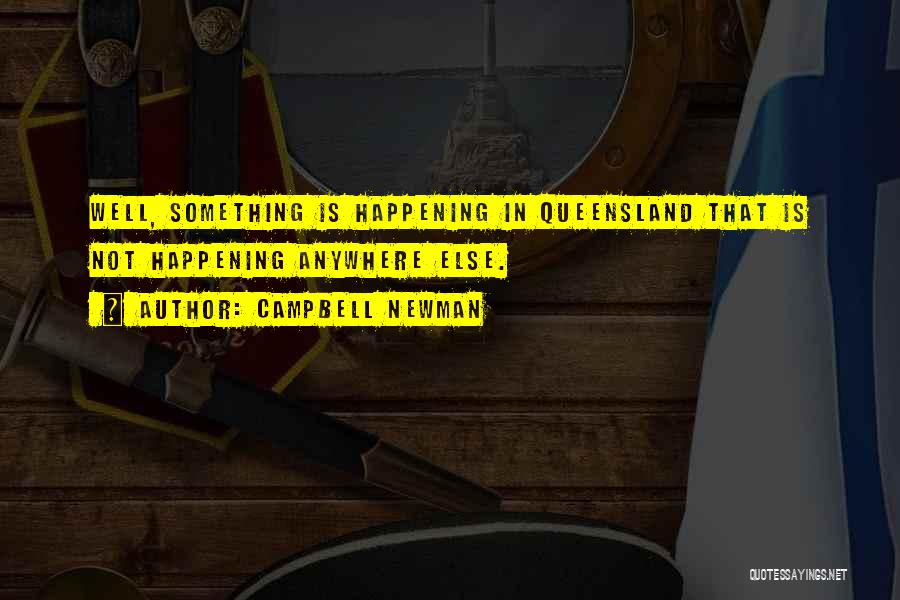 Campbell Newman Quotes: Well, Something Is Happening In Queensland That Is Not Happening Anywhere Else.