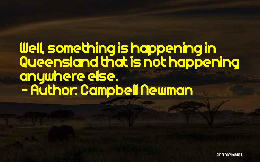 Campbell Newman Quotes: Well, Something Is Happening In Queensland That Is Not Happening Anywhere Else.