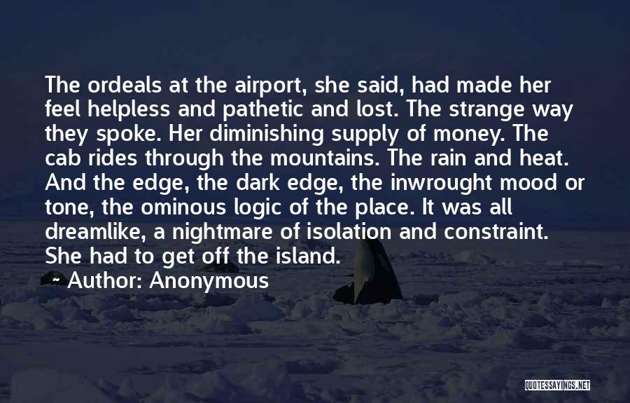 Anonymous Quotes: The Ordeals At The Airport, She Said, Had Made Her Feel Helpless And Pathetic And Lost. The Strange Way They