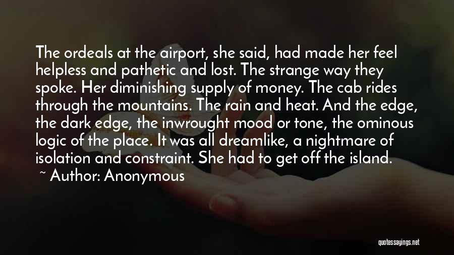 Anonymous Quotes: The Ordeals At The Airport, She Said, Had Made Her Feel Helpless And Pathetic And Lost. The Strange Way They