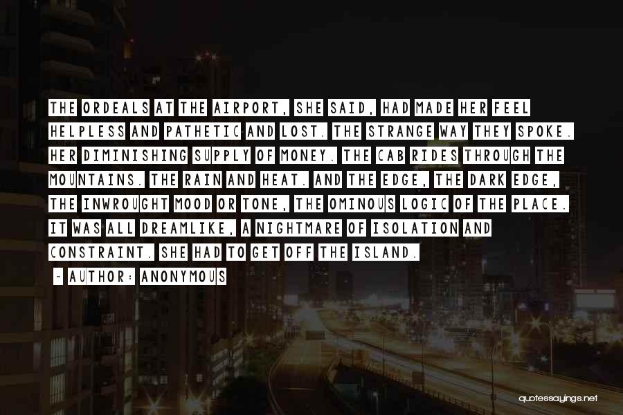 Anonymous Quotes: The Ordeals At The Airport, She Said, Had Made Her Feel Helpless And Pathetic And Lost. The Strange Way They
