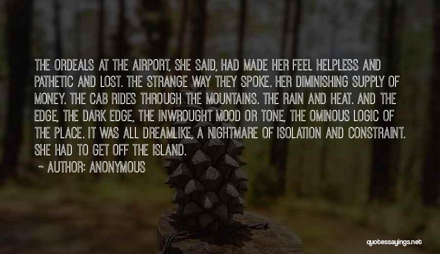 Anonymous Quotes: The Ordeals At The Airport, She Said, Had Made Her Feel Helpless And Pathetic And Lost. The Strange Way They