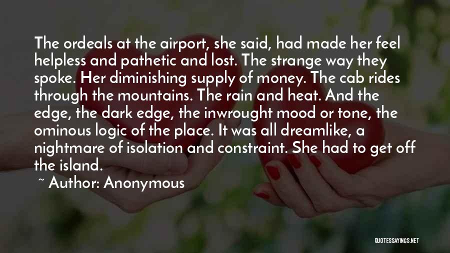Anonymous Quotes: The Ordeals At The Airport, She Said, Had Made Her Feel Helpless And Pathetic And Lost. The Strange Way They