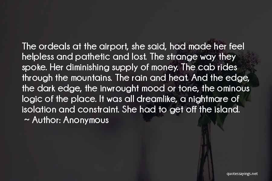 Anonymous Quotes: The Ordeals At The Airport, She Said, Had Made Her Feel Helpless And Pathetic And Lost. The Strange Way They