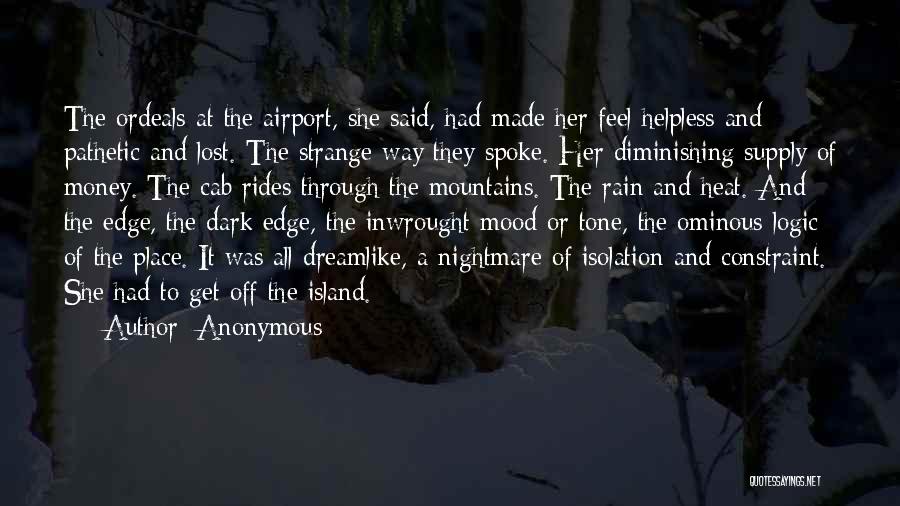 Anonymous Quotes: The Ordeals At The Airport, She Said, Had Made Her Feel Helpless And Pathetic And Lost. The Strange Way They