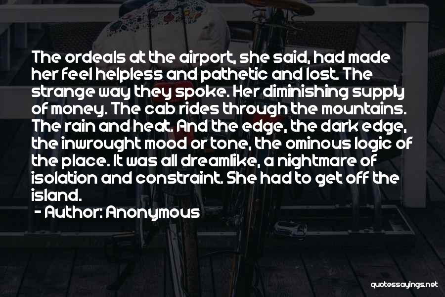 Anonymous Quotes: The Ordeals At The Airport, She Said, Had Made Her Feel Helpless And Pathetic And Lost. The Strange Way They