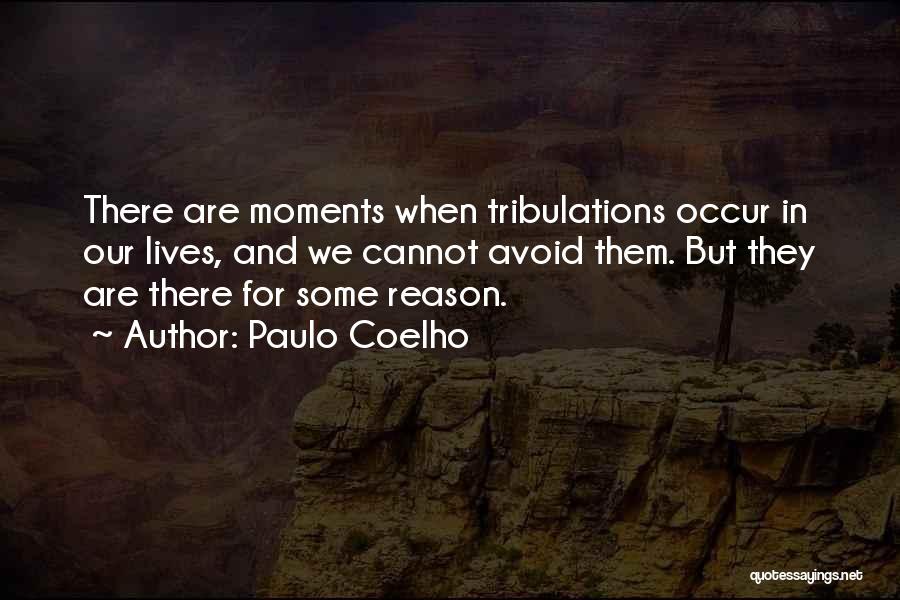 Paulo Coelho Quotes: There Are Moments When Tribulations Occur In Our Lives, And We Cannot Avoid Them. But They Are There For Some