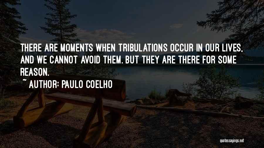 Paulo Coelho Quotes: There Are Moments When Tribulations Occur In Our Lives, And We Cannot Avoid Them. But They Are There For Some