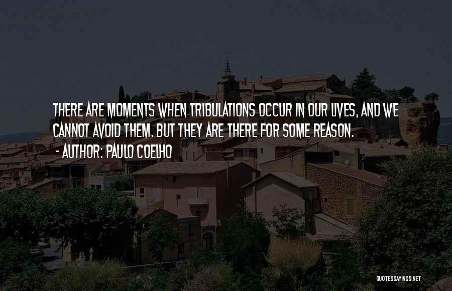 Paulo Coelho Quotes: There Are Moments When Tribulations Occur In Our Lives, And We Cannot Avoid Them. But They Are There For Some