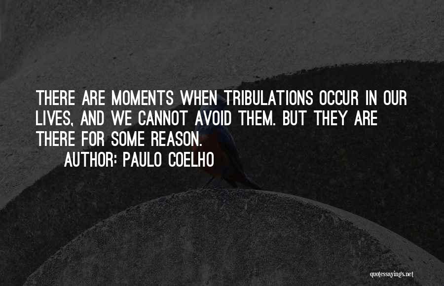 Paulo Coelho Quotes: There Are Moments When Tribulations Occur In Our Lives, And We Cannot Avoid Them. But They Are There For Some