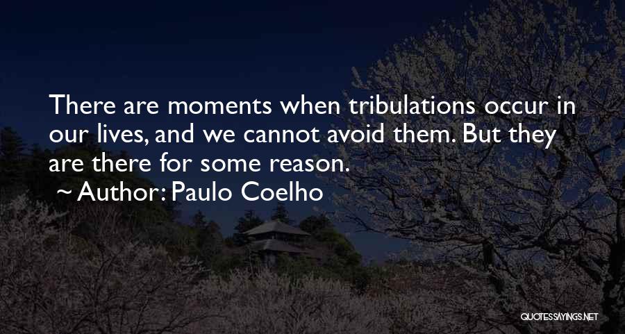 Paulo Coelho Quotes: There Are Moments When Tribulations Occur In Our Lives, And We Cannot Avoid Them. But They Are There For Some
