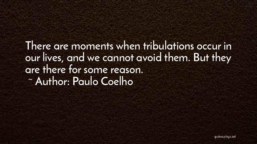 Paulo Coelho Quotes: There Are Moments When Tribulations Occur In Our Lives, And We Cannot Avoid Them. But They Are There For Some