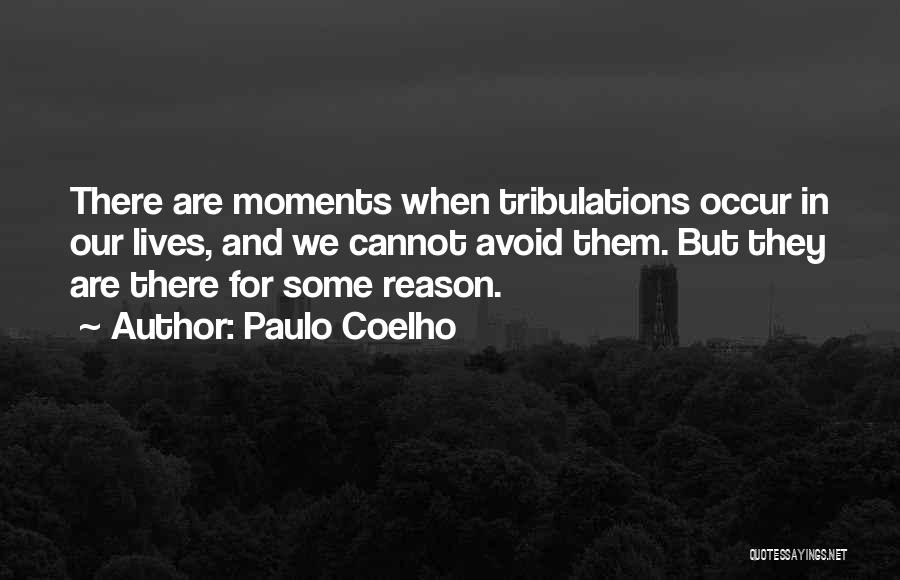 Paulo Coelho Quotes: There Are Moments When Tribulations Occur In Our Lives, And We Cannot Avoid Them. But They Are There For Some