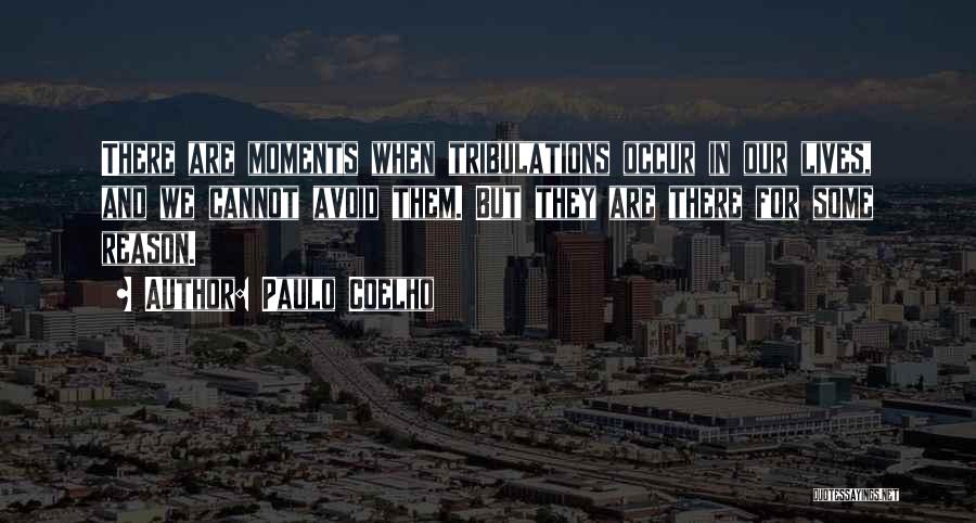 Paulo Coelho Quotes: There Are Moments When Tribulations Occur In Our Lives, And We Cannot Avoid Them. But They Are There For Some