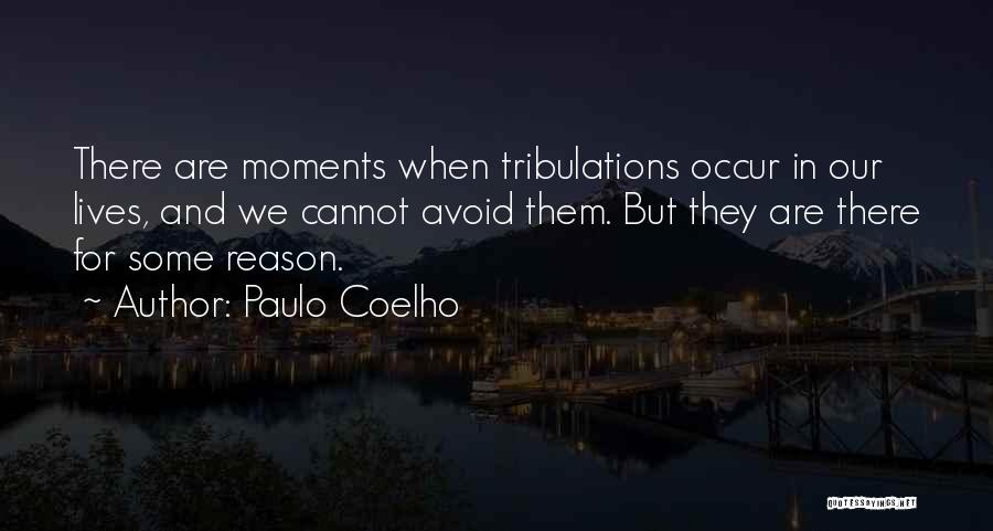 Paulo Coelho Quotes: There Are Moments When Tribulations Occur In Our Lives, And We Cannot Avoid Them. But They Are There For Some