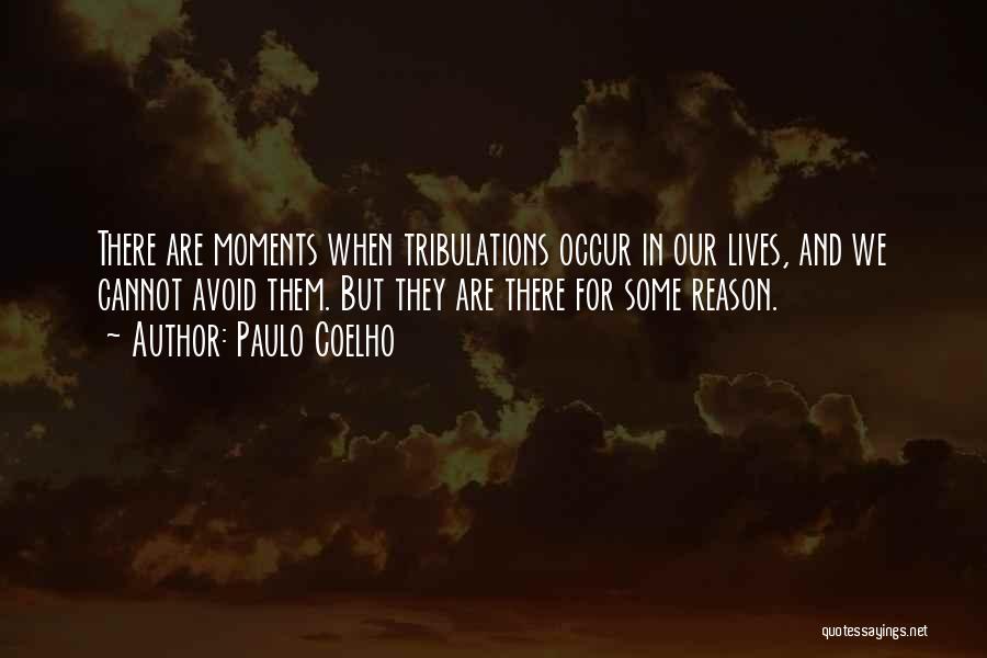 Paulo Coelho Quotes: There Are Moments When Tribulations Occur In Our Lives, And We Cannot Avoid Them. But They Are There For Some