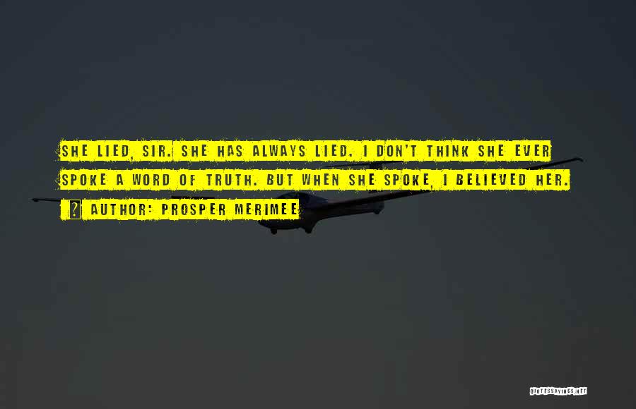 Prosper Merimee Quotes: She Lied, Sir. She Has Always Lied. I Don't Think She Ever Spoke A Word Of Truth. But When She