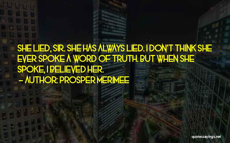 Prosper Merimee Quotes: She Lied, Sir. She Has Always Lied. I Don't Think She Ever Spoke A Word Of Truth. But When She