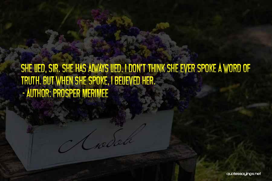 Prosper Merimee Quotes: She Lied, Sir. She Has Always Lied. I Don't Think She Ever Spoke A Word Of Truth. But When She