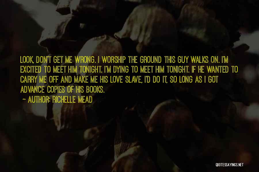 Richelle Mead Quotes: Look, Don't Get Me Wrong. I Worship The Ground This Guy Walks On. I'm Excited To Meet Him Tonight. I'm