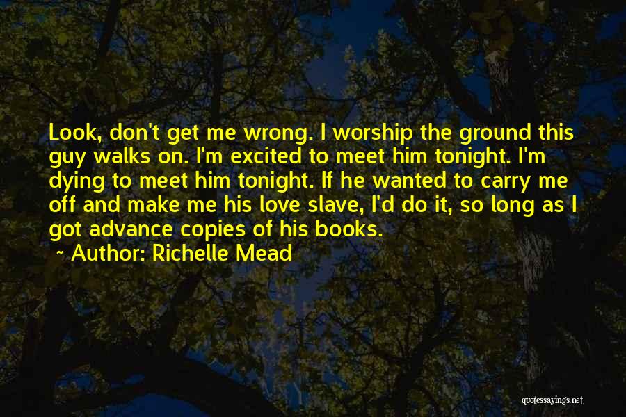 Richelle Mead Quotes: Look, Don't Get Me Wrong. I Worship The Ground This Guy Walks On. I'm Excited To Meet Him Tonight. I'm
