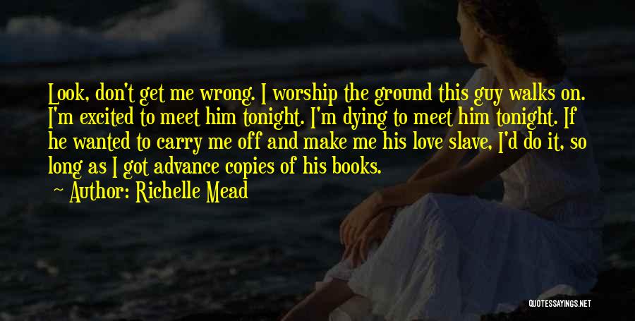 Richelle Mead Quotes: Look, Don't Get Me Wrong. I Worship The Ground This Guy Walks On. I'm Excited To Meet Him Tonight. I'm