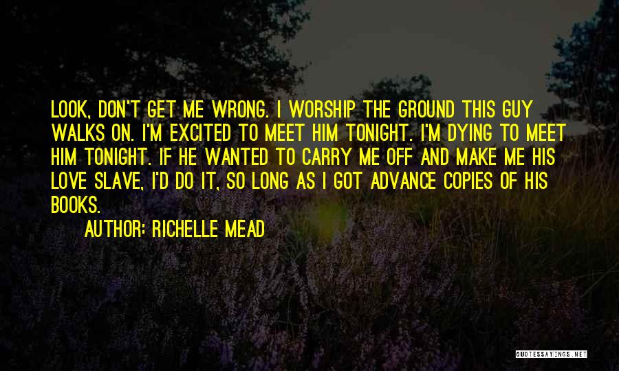 Richelle Mead Quotes: Look, Don't Get Me Wrong. I Worship The Ground This Guy Walks On. I'm Excited To Meet Him Tonight. I'm