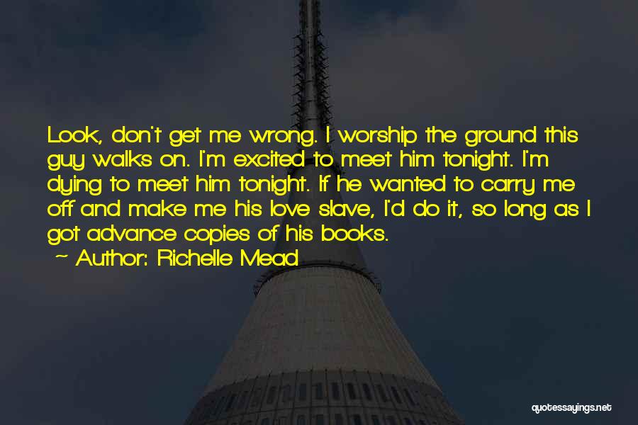 Richelle Mead Quotes: Look, Don't Get Me Wrong. I Worship The Ground This Guy Walks On. I'm Excited To Meet Him Tonight. I'm