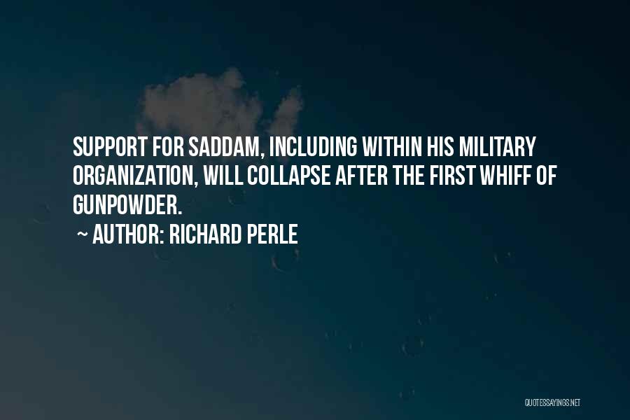 Richard Perle Quotes: Support For Saddam, Including Within His Military Organization, Will Collapse After The First Whiff Of Gunpowder.
