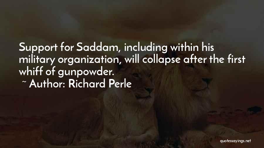 Richard Perle Quotes: Support For Saddam, Including Within His Military Organization, Will Collapse After The First Whiff Of Gunpowder.