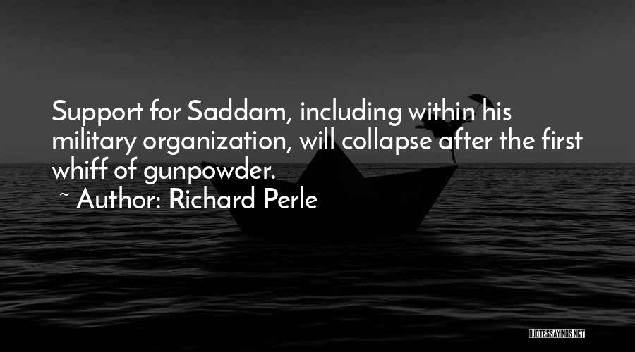 Richard Perle Quotes: Support For Saddam, Including Within His Military Organization, Will Collapse After The First Whiff Of Gunpowder.