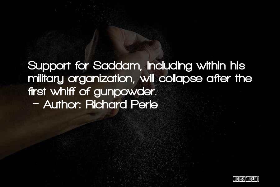 Richard Perle Quotes: Support For Saddam, Including Within His Military Organization, Will Collapse After The First Whiff Of Gunpowder.