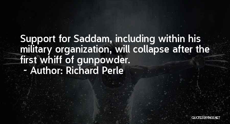 Richard Perle Quotes: Support For Saddam, Including Within His Military Organization, Will Collapse After The First Whiff Of Gunpowder.