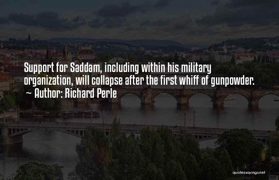 Richard Perle Quotes: Support For Saddam, Including Within His Military Organization, Will Collapse After The First Whiff Of Gunpowder.