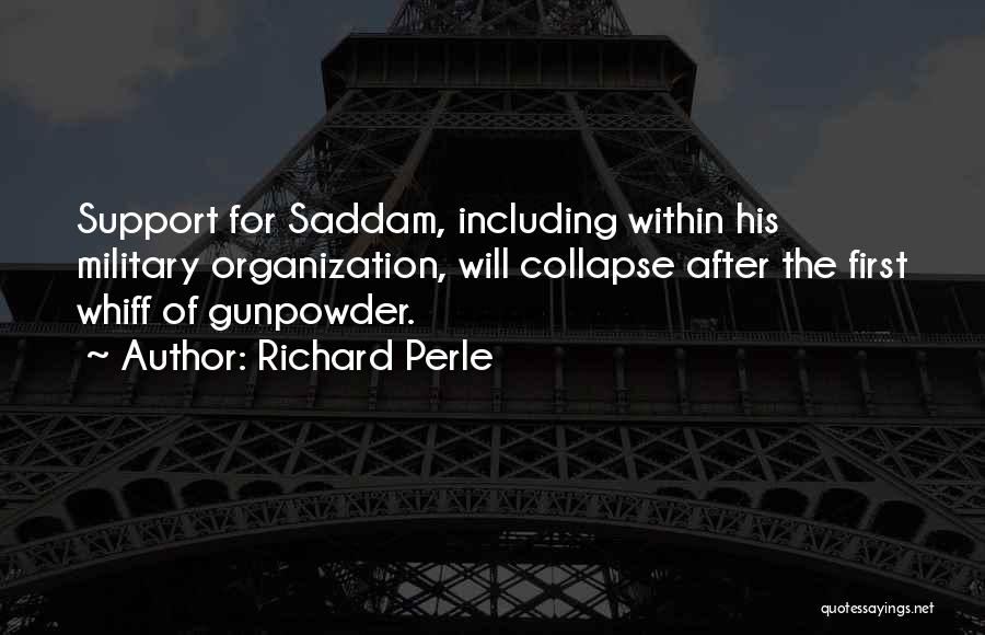 Richard Perle Quotes: Support For Saddam, Including Within His Military Organization, Will Collapse After The First Whiff Of Gunpowder.