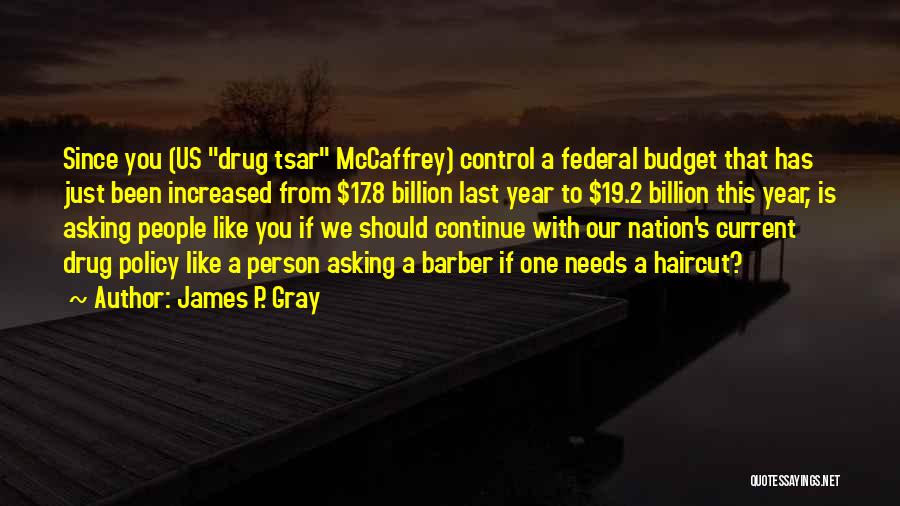 James P. Gray Quotes: Since You (us Drug Tsar Mccaffrey) Control A Federal Budget That Has Just Been Increased From $17.8 Billion Last Year